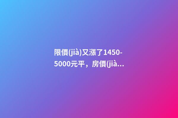 限價(jià)又漲了1450-5000元/平，房價(jià)要漲多少？